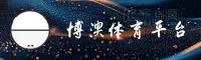 博澳体育(BOAO)官方网站 - 值得信赖的体育娱乐品牌